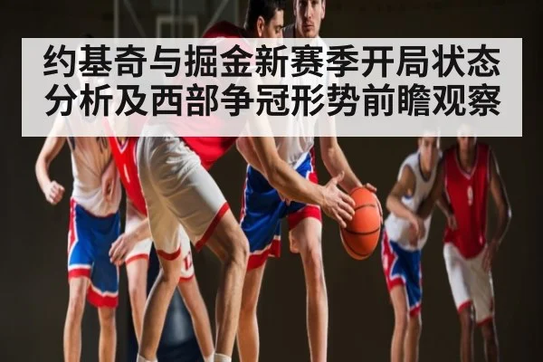约基奇与掘金新赛季开局状态分析及西部争冠形势前瞻观察（Baccarat）