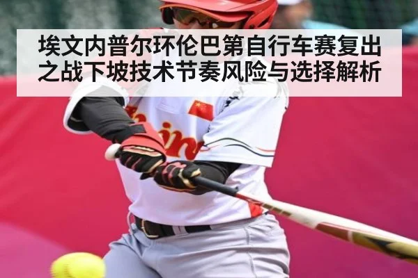 埃文内普尔环伦巴第自行车赛复出之战下坡技术节奏风险与选择解析